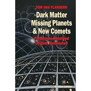 Dark Matter, Missing Planets and New Comets: Paradoxes Resolved, Origins Illuminated - Revised Edition, Paperback - Tom Van Flandern imagine