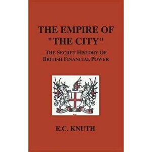 The Empire of "The City": The Secret History of British Financial Power, Hardcover - E. C. Knuth imagine