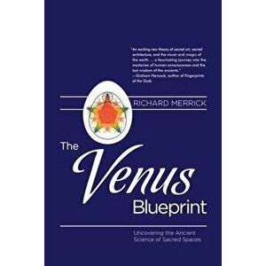 The Venus Blueprint: Uncovering the Ancient Science of Sacred Spaces, Paperback - Richard Merrick imagine