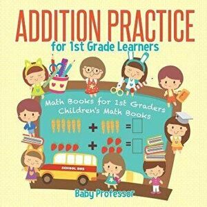 Addition Practice for 1st Grade Learners - Math Books for 1st Graders Children's Math Books, Paperback - Baby Professor imagine