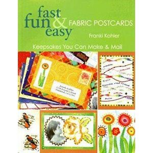 Fast Fun & Easy Fabric Postcards: Keepsakes You Can Make & Mail, Paperback - Franki Kohler imagine