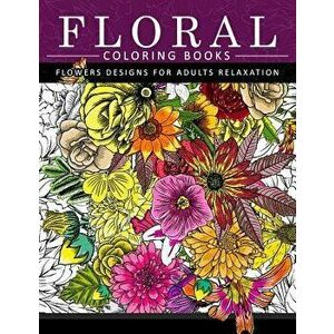 Floral Coloring Books Flower Designs for Adults Relaxation: An Adult Coloring Book, Paperback - Flower Coloring Books for Adults imagine