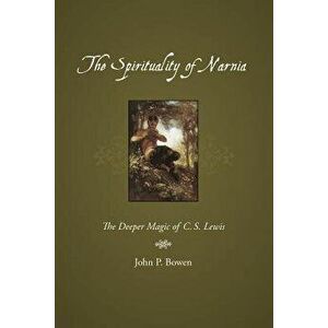 The Spirituality of Narnia: The Deeper Magic of C.S. Lewis, Paperback - John P. Bowen imagine