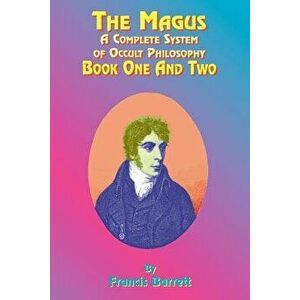 The Magus: A Complete System of Occult Philosophy; Book One and Two, Paperback - Francis Barrett imagine