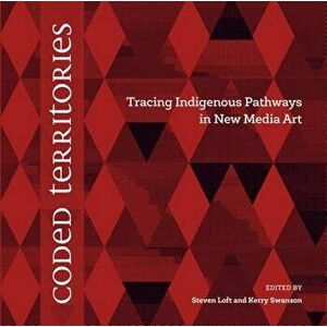 Coded Territories: Tracing Indigenous Pathways in New Media Art, Paperback - Steven Loft imagine