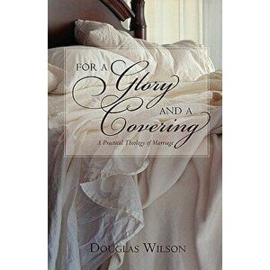 For a Glory and a Covering: A Practical Theology of Marriage, Paperback - Douglas Wilson imagine