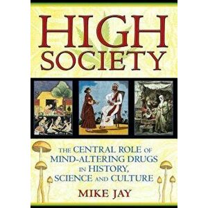 High Society: The Central Role of Mind-Altering Drugs in History, Science and Culture, Paperback - Mike Jay imagine
