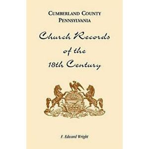 Cumberland County, Pennsylvania, Church Records of the 18th Century, Paperback - F. Edward Wright imagine