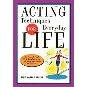 Acting Techniques for Everyday Life: Look and Feel Self-Confident in Difficult, Real-Life Situations, Paperback - Jane Marla Robbins imagine
