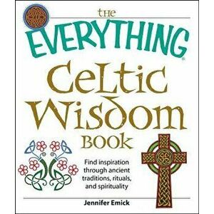 The Everything Celtic Wisdom Book: Find Inspiration Through Ancient Traditions, Rituals, and Spirituality, Paperback - Jennifer Emick imagine