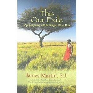 This Our Exile: A Spiritual Journey with the Refugees of East Africa, Paperback - James Martin imagine