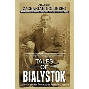 Tales of Bialystok: A Jewish Journey from Czarist Russia to America, Paperback - Charles Zachariah Goldberg imagine