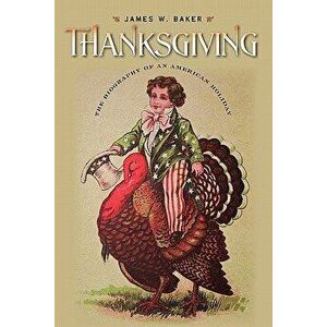 Thanksgiving: The Biography of an American Holiday, Paperback - James W. Baker imagine