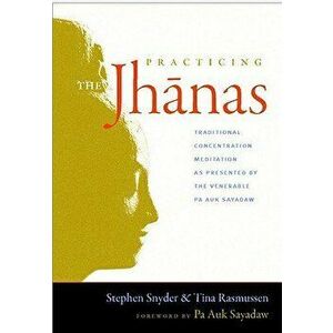 Practicing the Jhanas: Traditional Concentration Meditation as Presented by the Venerable Pa Auk Sayadaw, Paperback - Stephen Snyder imagine
