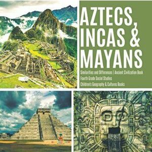Aztecs, Incas & Mayans - Similarities and Differences - Ancient Civilization Book - Fourth Grade Social Studies - Children's Geography & Cultures Book imagine