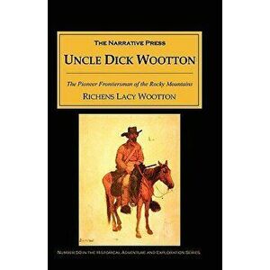 Uncle Dick Wootton: The Pioneer Frontiersman of the Rocky Mountain Region, Paperback - Richens Wootton imagine