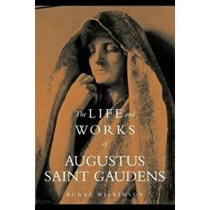 The Life and Works of Augustus Saint Gaudens, Paperback - Burke Wilkinson imagine