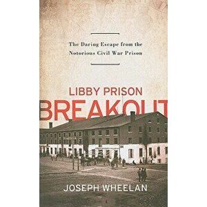 Libby Prison Breakout: The Daring Escape from the Notorious Civil War Prison, Paperback - Joseph Wheelan imagine