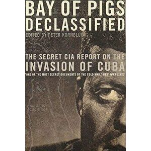 Bay of Pigs Declassified: The Secret CIA Report on the Invasion of Cuba, Paperback - Peter Kornbluh imagine