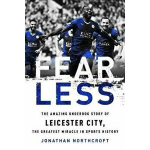 Fearless: The Amazing Underdog Story of Leicester City, the Greatest Miracle in Sports History, Paperback - Jonathan Northcroft imagine