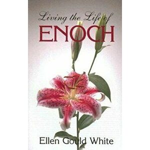 Living the Life of Enoch, Paperback - Ellen G. White imagine