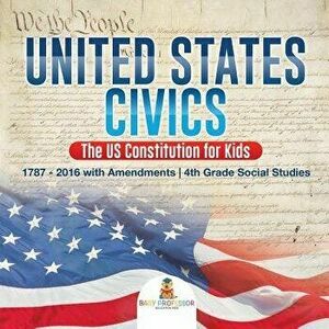 United States Civics - The US Constitution for Kids 1787 - 2016 with Amendments 4th Grade Social Studies, Paperback - Baby Professor imagine