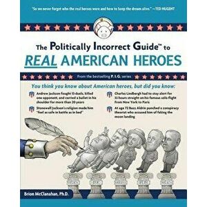 The Politically Incorrect Guide to Real American Heroes, Paperback - Brion McClanahan imagine
