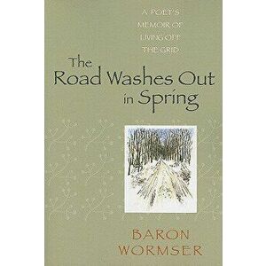 The Road Washes Out in Spring: A Poet's Memoir of Living Off the Grid, Paperback - Baron Wormser imagine