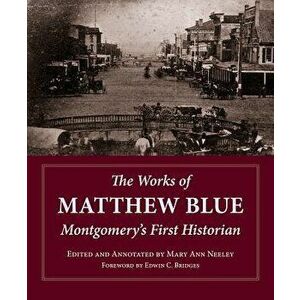 The Works of Matthew Blue, Montgomery's First Historian, Hardcover - Mary Ann Neeley imagine