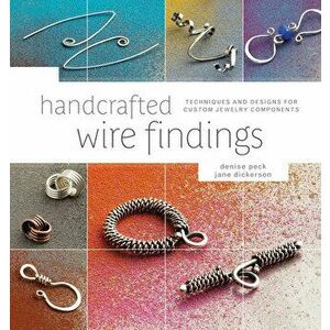 Handcrafted Wire Findings: Techniques and Designs for Custom Jewelry Components, Paperback - Denise Peck imagine
