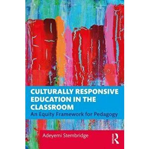 Culturally Responsive Education in the Classroom: An Equity Framework for Pedagogy, Paperback - Adeyemi Stembridge imagine
