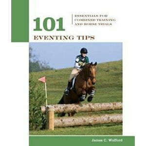 101 Eventing Tips: Essentials for Combined Training and Horse Trials, Paperback - James Wofford imagine