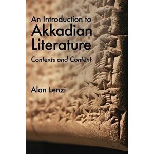 An Introduction to Akkadian Literature: Contexts and Content, Paperback - Alan Lenzi imagine