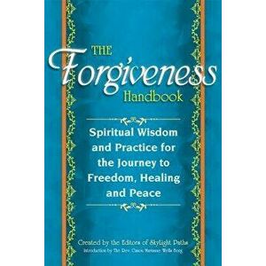 The Forgiveness Handbook: Spiritual Wisdom and Practice for the Journey to Freedom, Healing and Peace, Paperback - Editors at Skylight Paths Publishin imagine