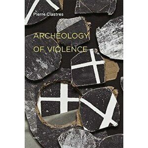 Archeology of Violence, Paperback - Pierre Clastres imagine