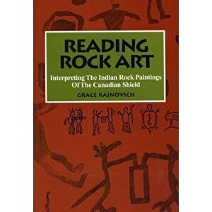 Reading Rock Art: Interpreting the Indian Rock Paintings of the Canadian Shield, Paperback - Grace Rajnovich imagine