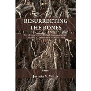 Resurrecting the Bones: Born from a Journey through African American Churches & Cemeteries in the Rural South, Paperback - Jacinta V. White imagine