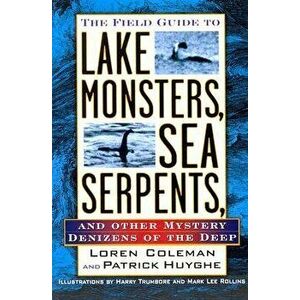 The Field Guide to Lake Monsters, Sea Serpents, and Other Mystery Denizens of the Deep, Paperback - Loren Coleman imagine