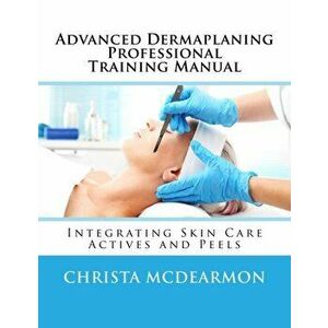Advanced Dermaplaning Professional Training Manual: Integrating Skin Care Actives and Peels, Paperback - Christa McDearmon imagine