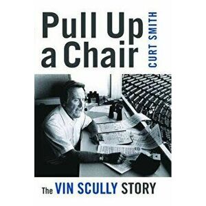 Pull Up a Chair: The Vin Scully Story, Paperback - Curt Smith imagine