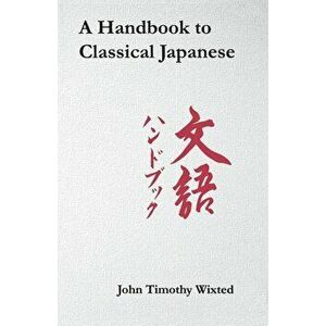 A Handbook to Classical Japanese, Paperback - John Timothy Wixted imagine