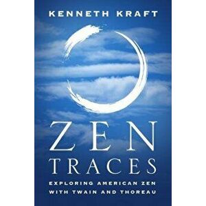 Zen Traces: Exploring American Zen with Twain and Thoreau, Paperback - Kenneth Kraft imagine