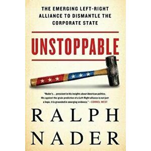 Unstoppable: The Emerging Left-Right Alliance to Dismantle the Corporate State, Paperback - Ralph Nader imagine