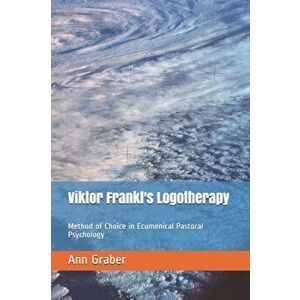 Viktor Frankl's Logotherapy: Method of Choice in Ecumenical Pastoral Psychology, Paperback - Ann V. Graber imagine