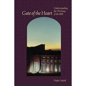 Gate of the Heart: Understanding the Writings of the Bb, Paperback - Nader Saiedi imagine