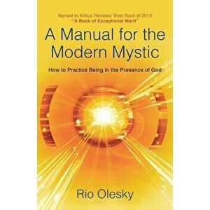 A Manual for the Modern Mystic: How to Practice Being in the Presence of God, Paperback - Rio Olesky imagine