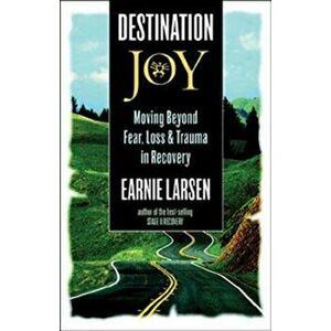 Destination Joy: Moving Beyond Fear. Loss, and Trauma in Recovery., Paperback - Earnie Larsen imagine