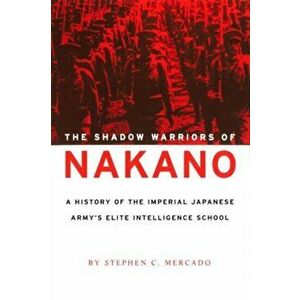 The Shadow Warriors of Nakano: A History of the Imperial Japanese Army's Elite Intelligence School, Paperback - Stephen C. Mercado imagine