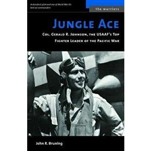Jungle Ace: Col. Gerald R. Johnson, the USAAF's Top Fighter Leader of the Pacific War, Paperback - John R. Bruning imagine