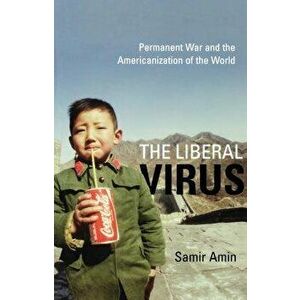 The Liberal Virus: Permanent War and the Americanization of the World, Paperback - Samir Amin imagine